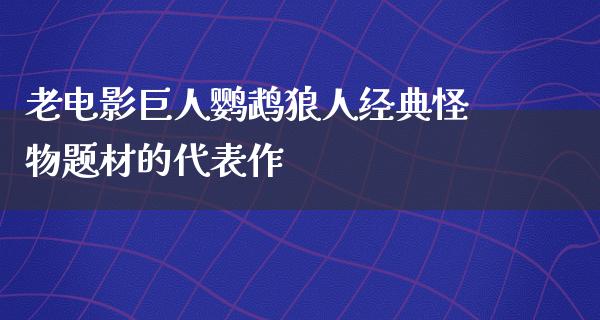 老电影巨人鹦鹉狼人经典怪物题材的代表作