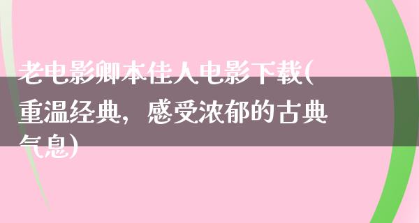 老电影卿本佳人电影下载(重温经典，感受浓郁的古典气息)