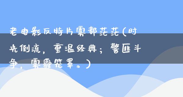 老电影反特片雾都茫茫(时光倒流，重温经典；警匪斗争，雾霾笼罩。)