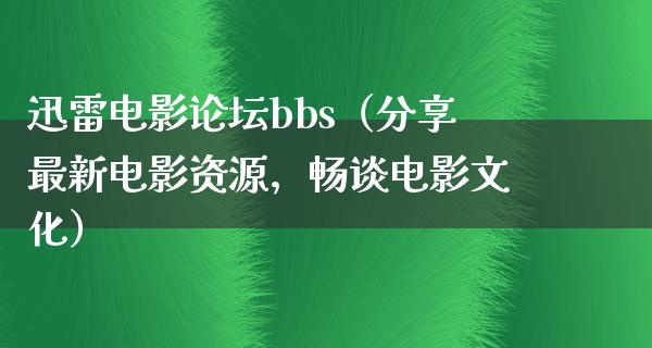 迅雷电影论坛bbs（分享最新电影资源，畅谈电影文化）