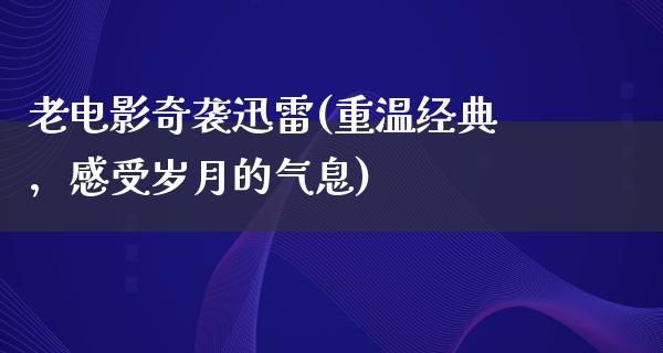 老电影奇袭迅雷(重温经典，感受岁月的气息)