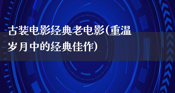 古装电影经典老电影(重温岁月中的经典佳作)