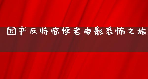 国产反特惊悚老电影恐怖之旅