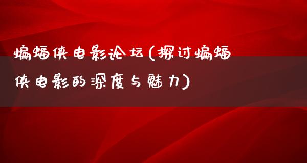 蝙蝠侠电影论坛(探讨蝙蝠侠电影的深度与魅力)