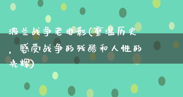 波兰战争老电影(重温历史，感受战争的残酷和人性的光辉)