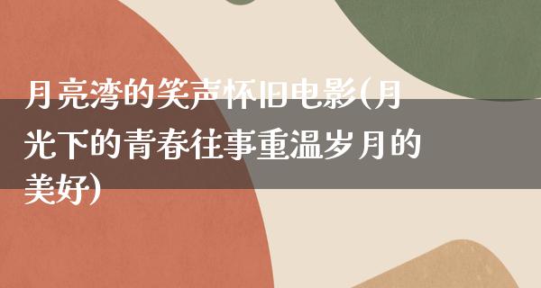 月亮湾的笑声怀旧电影(月光下的青春往事重温岁月的美好)