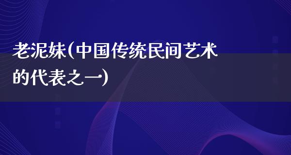 老泥妹(中国传统民间艺术的代表之一)