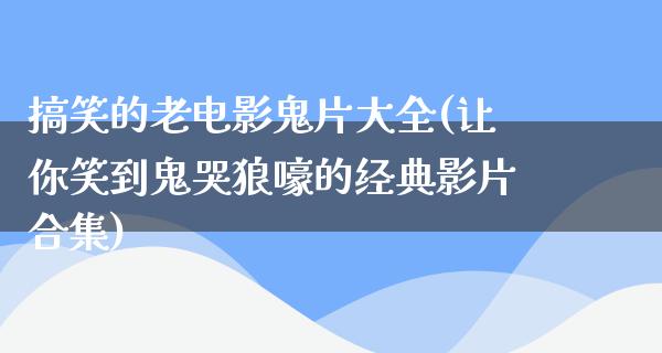 搞笑的老电影鬼片大全(让你笑到鬼哭狼嚎的经典影片合集)