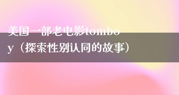 美国一部老电影tomboy（探索性别认同的故事）