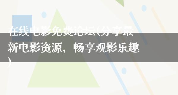 在线电影免费论坛(分享最新电影资源，畅享观影乐趣)