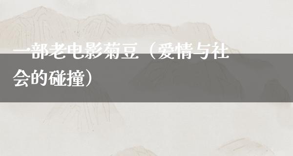 一部老电影菊豆（爱情与社会的碰撞）