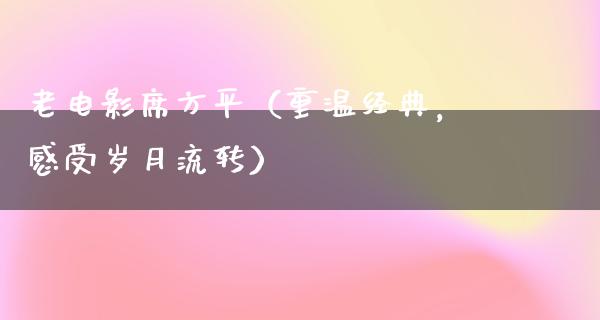 老电影席方平（重温经典，感受岁月流转）