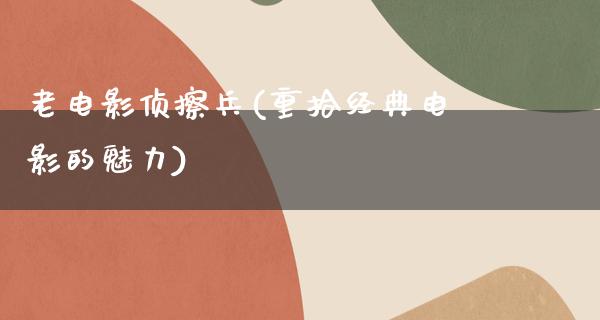 老电影侦擦兵(重拾经典电影的魅力)