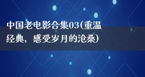 中国老电影合集03(重温经典，感受岁月的沧桑)