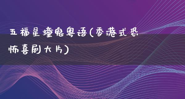 五福星撞鬼粤语(香港式恐怖喜剧**)