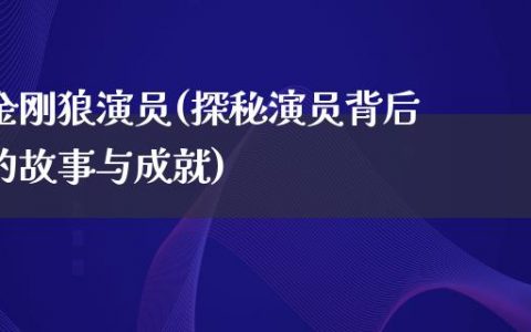 金刚狼演员(探秘演员背后的故事与成就)