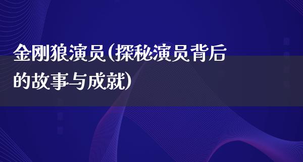 金刚狼演员(探秘演员背后的故事与成就)