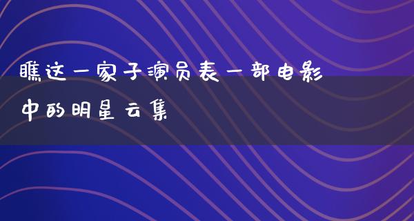 瞧这一家子演员表一部电影中的明星云集