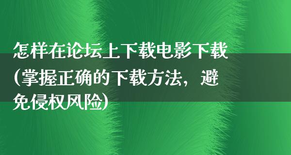 怎样在论坛上下载电影下载(掌握正确的下载方法，避免侵权风险)