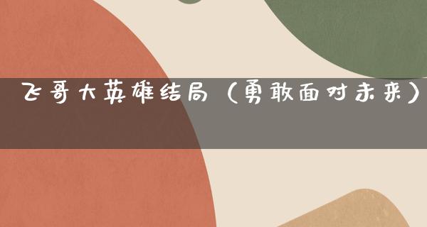 飞哥大英雄结局（勇敢面对未来）