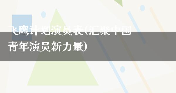 飞鹰计划演员表(汇聚中国青年演员新力量)