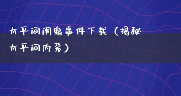 太平间闹鬼事件下载（揭秘太平间**）