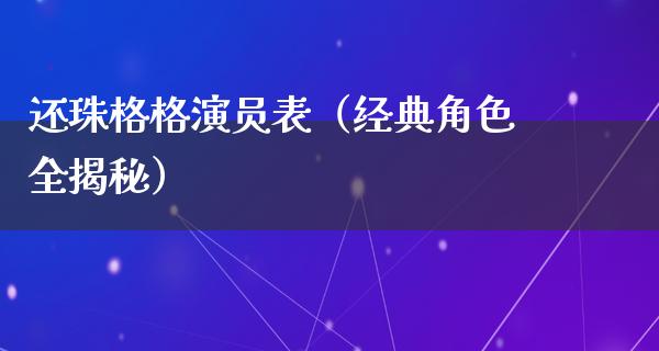 还珠格格演员表（经典角色全揭秘）