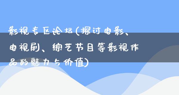 影视专区论坛(探讨电影、电视剧、综艺节目等影视作品的魅力与价值)