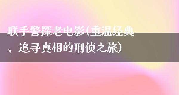 联手警探老电影(重温经典、追寻真相的刑侦之旅)