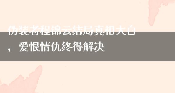 伪装者程锦云结局**大白，爱恨情仇终得解决