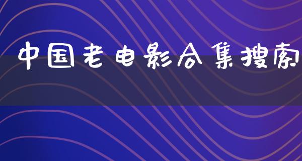 中国老电影合集搜索