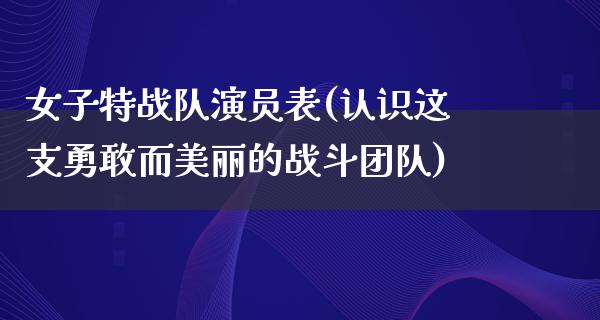 女子特战队演员表(认识这支勇敢而美丽的战斗团队)