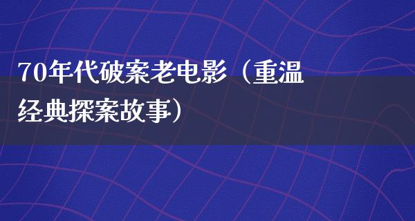 70年代破案老电影（重温经典探案故事）