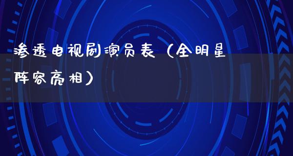 渗透电视剧演员表（全明星阵容亮相）