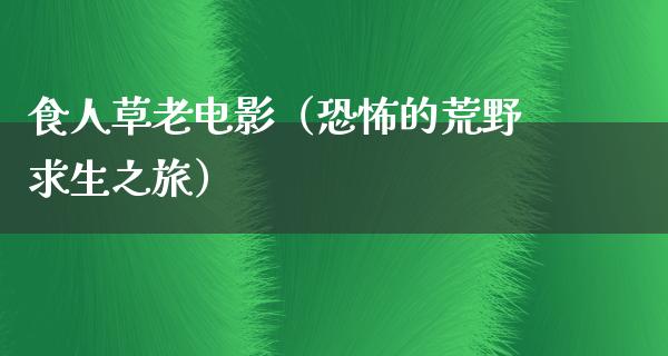 食人草老电影（恐怖的荒野求生之旅）