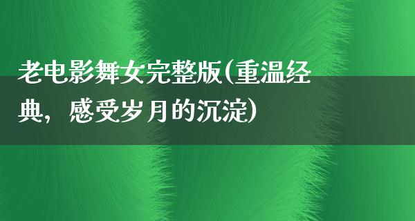 老电影舞女完整版(重温经典，感受岁月的沉淀)