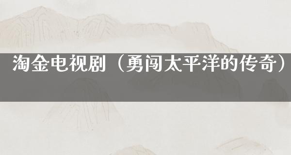 淘金电视剧（勇闯太平洋的传奇）