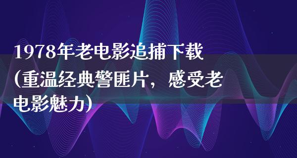 1978年老电影追捕下载(重温经典警匪片，感受老电影魅力)