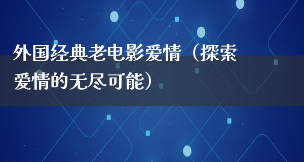 外国经典老电影爱情（探索爱情的无尽可能）