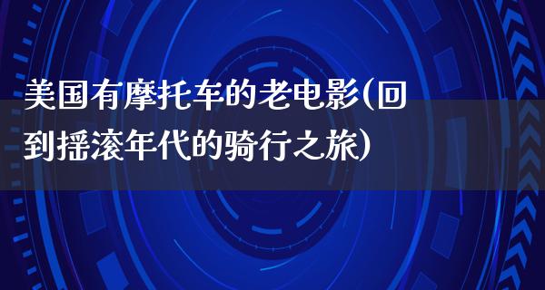 美国有摩托车的老电影(回到摇滚年代的骑行之旅)