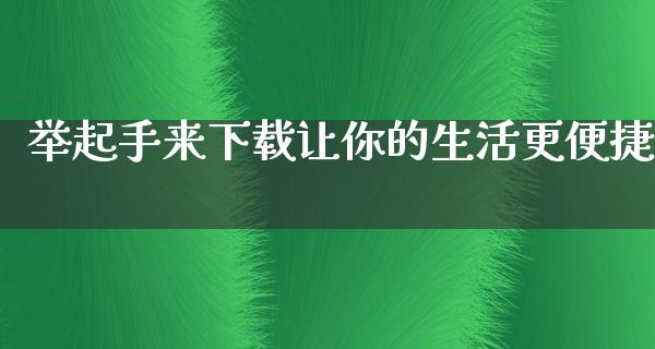 举起手来下载让你的生活更便捷