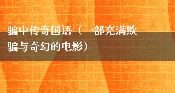 骗中传奇国语（一部充满欺骗与奇幻的电影）