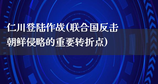 仁川**作战(***反击朝鲜侵略的重要转折点)