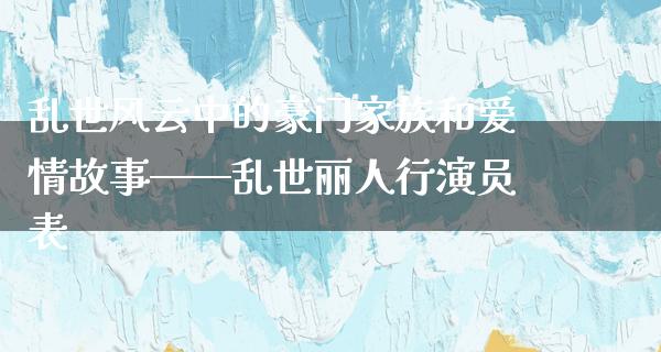 乱世风云中的豪门家族和爱情故事——乱世丽人行演员表