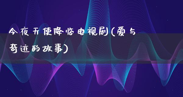 今夜天使降临电视剧(爱与奇迹的故事)