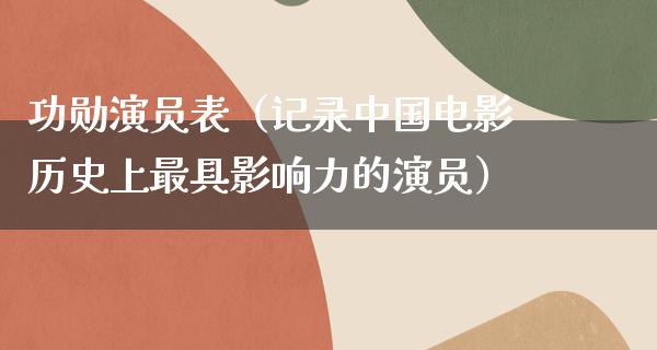 功勋演员表（记录中国电影历史上最具影响力的演员）