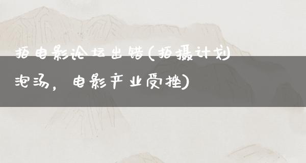 拍电影论坛出错(拍摄计划泡汤，电影产业受挫)