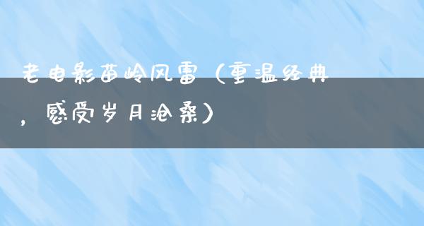 老电影苗岭风雷（重温经典，感受岁月沧桑）