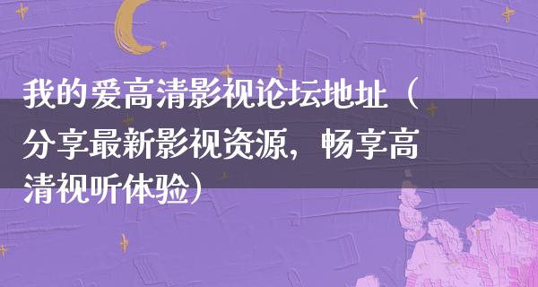 我的爱高清影视论坛地址（分享最新影视资源，畅享高清视听体验）