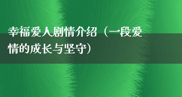 幸福爱人剧情介绍（一段爱情的成长与坚守）